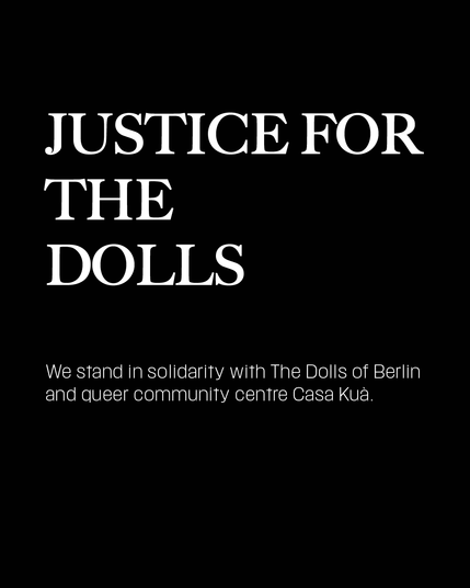 JUSTICE FOR THE DOLLS
We stand in solidarity with The Dolls of Berlin and queer community centre Casa Kuà.