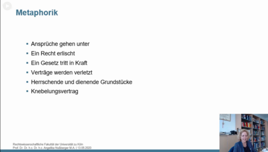 Metaphorik

Ansprüche gehen unter
Ein Recht erlischt
Ein Gesetz tritt in Kraft
Verträge werden verletzt
Herrschende und dienende Grundstücke
Knebelungsvertrag