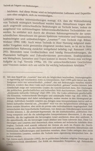 Foto der zitierten Stelle aus "Die interpretative Herstellung des Internet" von Tanja Carstensen. S.35

Leitbilder werden interessenbezogen erzeugt, d.h. dass die Wahrnehmung von Technik strategisch beeinflusst werden kann. AkteurInnen tragen aber auch ungewollt unterschiedliche Bedeutungen an Technik heran, indem sie ausgehend von unhinterfragten Selsbtverständlichkeiten Technikbilder entwerfen. So entfaltet sich durch die diversen Rahmungsversuche der unterschiedlichen AkteurInnen ein ganzes Spektrum vertexteter und visualisierter, beabsichtigter und unbeabsichtigter "Lesarten" von Technik...