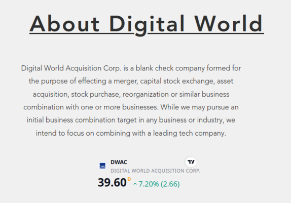 About Digital World

...blank check company formed for the purpose of effecting a merger, capital stock exchange, asset acquisition, stock purchase, reorganization or similar business combination with one or more businesses...