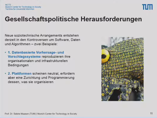 Gesellschaftspolitische Herausforderungen

Neue soziotechnische Arrangements entstehen derzeit in den Kontroversen um Software, Daten und Algorithmen - zwei Beispiele:

1. Datenbasierte Vorhersage- und Vorschlagssysteme reproduzieren ihre organisationalen und infrastrukturellen Bedingungen

2. Plattformen scheinen neutral, erfordern aber eine Zurichtung und Programmierung dessen, was sie organisieren